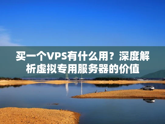 买一个VPS有什么用？深度解析虚拟专用服务器的价值