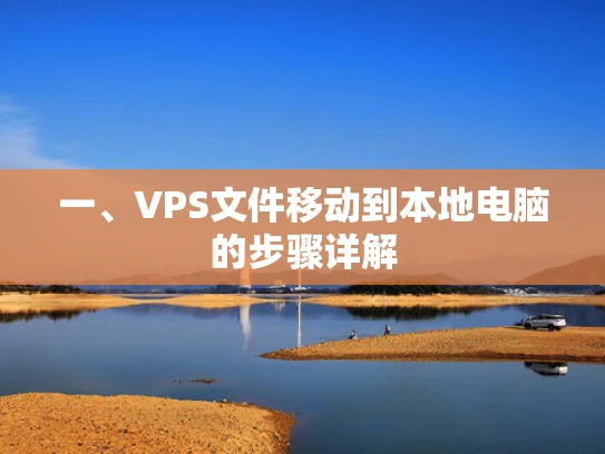 一、VPS文件移动到本地电脑的步骤详解