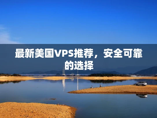 最新美国VPS推荐，安全可靠的选择