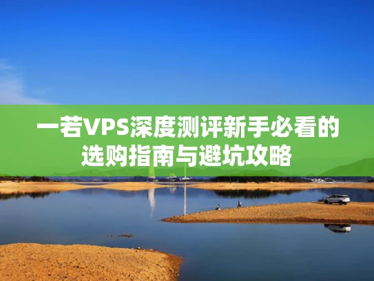 一若VPS深度测评新手必看的选购指南与避坑攻略