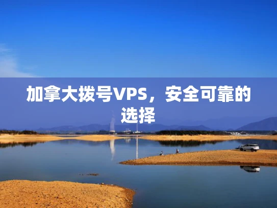 加拿大拨号VPS，安全可靠的选择