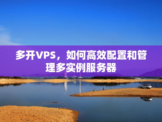 多开VPS，如何高效配置和管理多实例服务器