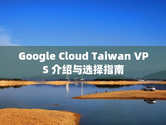 Google Cloud Taiwan VPS 介绍与选择指南