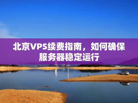 北京VPS续费指南，如何确保服务器稳定运行