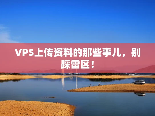 VPS上传资料的那些事儿，别踩雷区！