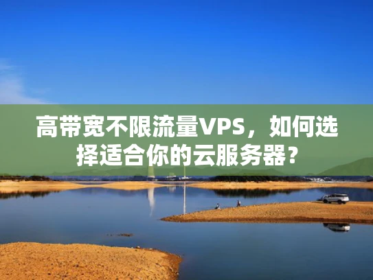 高带宽不限流量VPS，如何选择适合你的云服务器？
