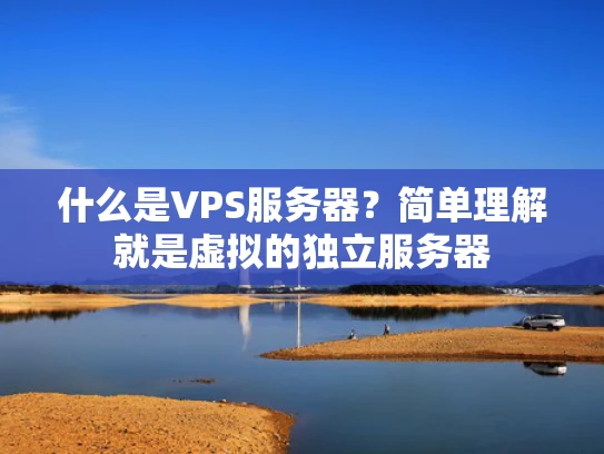 什么是VPS服务器？简单理解就是虚拟的独立服务器