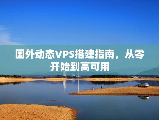 国外动态VPS搭建指南，从零开始到高可用