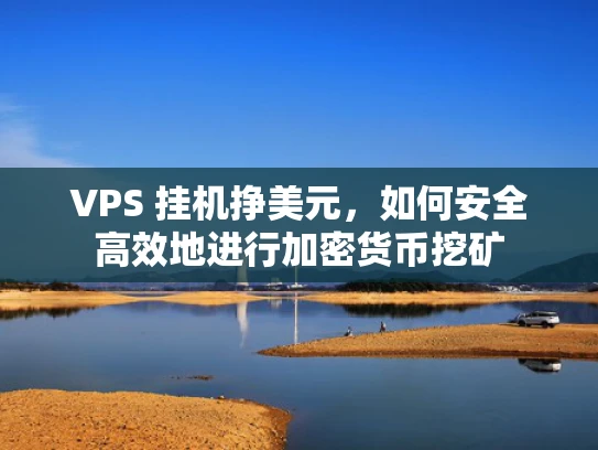 VPS 挂机挣美元，如何安全高效地进行加密货币挖矿