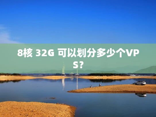 8核 32G 可以划分多少个VPS？