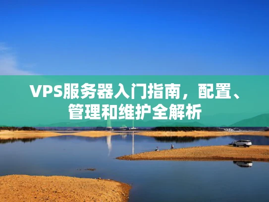 VPS服务器入门指南，配置、管理和维护全解析