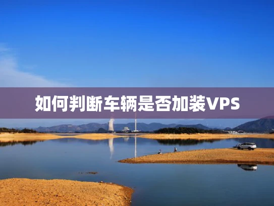 如何判断车辆是否加装VPS