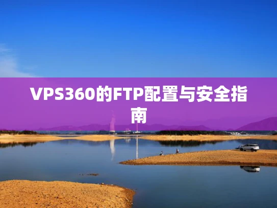 VPS360的FTP配置与安全指南