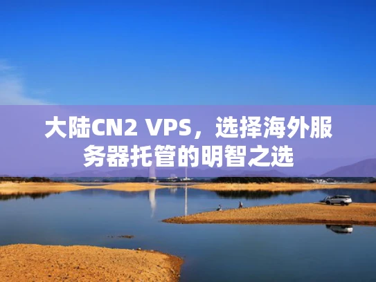 大陆CN2 VPS，选择海外服务器托管的明智之选