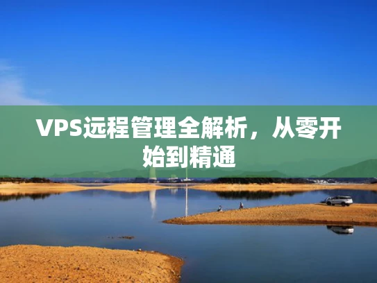 VPS远程管理全解析，从零开始到精通