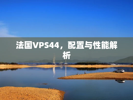法国VPS44，配置与性能解析