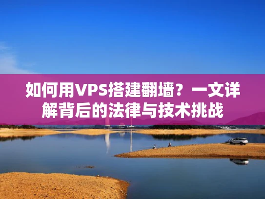 如何用VPS搭建翻墙？一文详解背后的法律与技术挑战