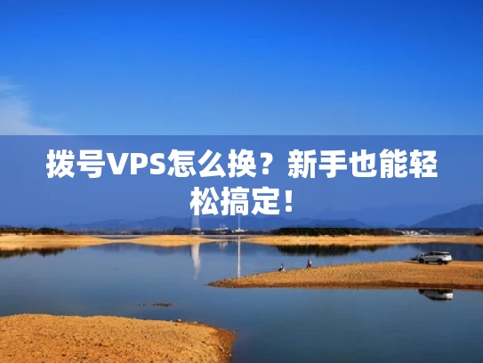 拨号VPS怎么换？新手也能轻松搞定！