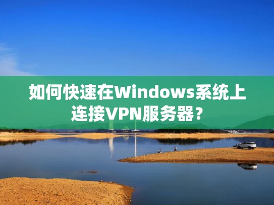 如何快速在Windows系统上连接VPN服务器？