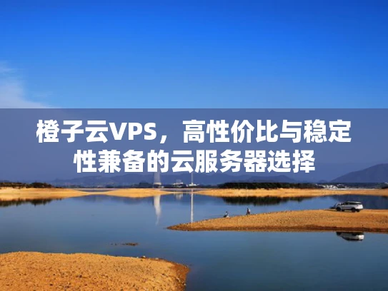 橙子云VPS，高性价比与稳定性兼备的云服务器选择