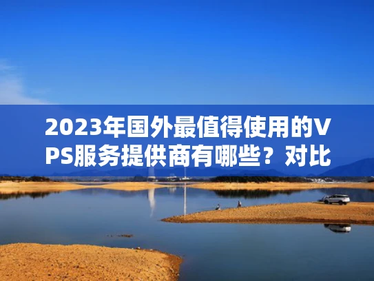 2023年国外最值得使用的VPS服务提供商有哪些？对比分析