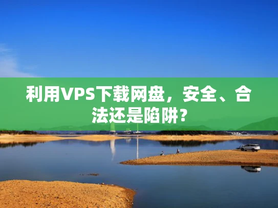 利用VPS下载网盘，安全、合法还是陷阱？