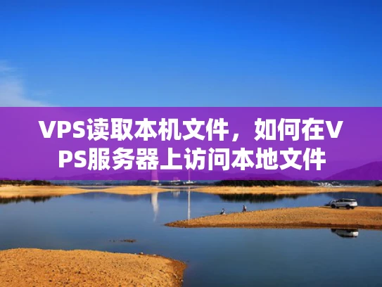 VPS读取本机文件，如何在VPS服务器上访问本地文件