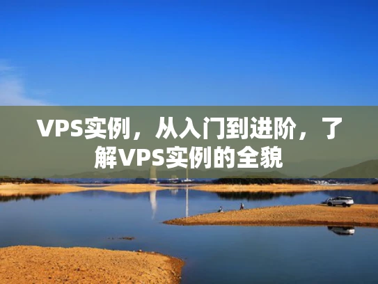 VPS实例，从入门到进阶，了解VPS实例的全貌
