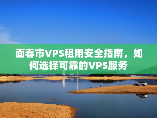 面春市VPS租用安全指南，如何选择可靠的VPS服务