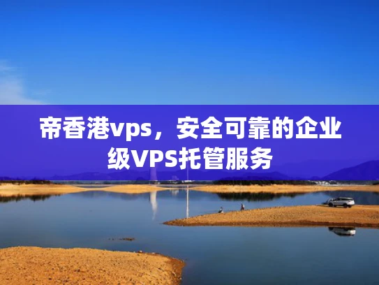 帝香港vps，安全可靠的企业级VPS托管服务