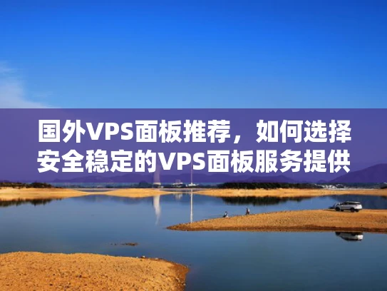 国外VPS面板推荐，如何选择安全稳定的VPS面板服务提供商？