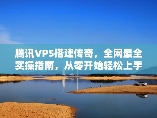 腾讯VPS搭建传奇，全网最全实操指南，从零开始轻松上手！
