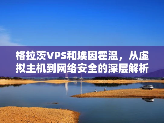 格拉茨VPS和埃因霍温，从虚拟主机到网络安全的深层解析