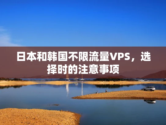 日本和韩国不限流量VPS，选择时的注意事项