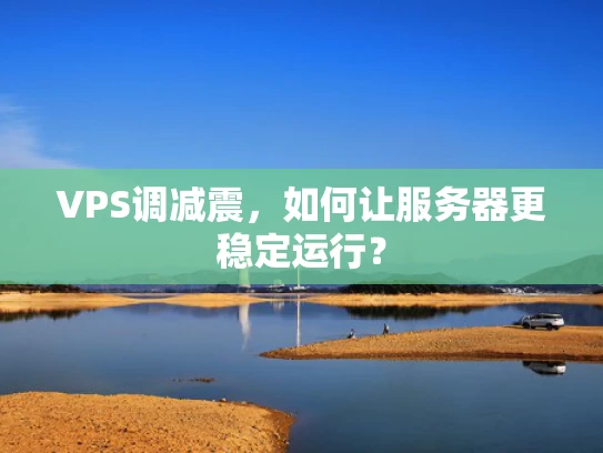 VPS调减震，如何让服务器更稳定运行？