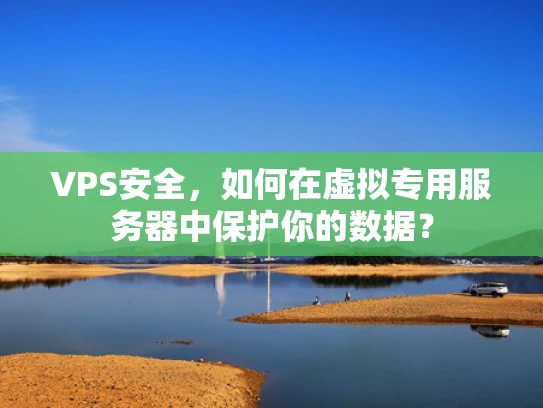 VPS安全，如何在虚拟专用服务器中保护你的数据？