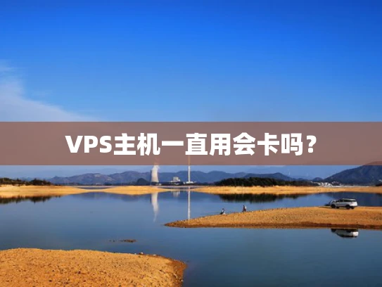 VPS主机一直用会卡吗？