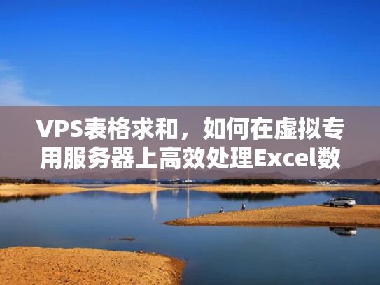 VPS表格求和，如何在虚拟专用服务器上高效处理Excel数据