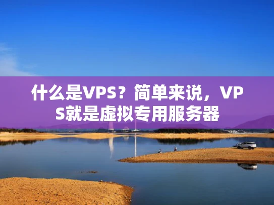 什么是VPS？简单来说，VPS就是虚拟专用服务器