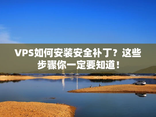 VPS如何安装安全补丁？这些步骤你一定要知道！