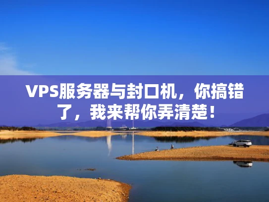 VPS服务器与封口机，你搞错了，我来帮你弄清楚！