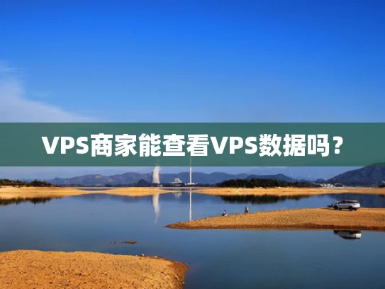 VPS商家能查看VPS数据吗？