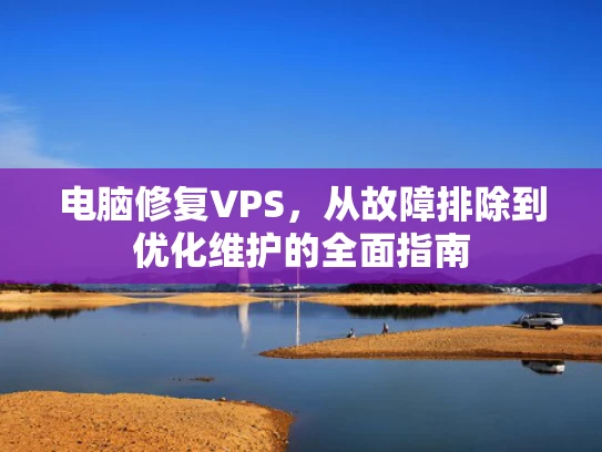 电脑修复VPS，从故障排除到优化维护的全面指南