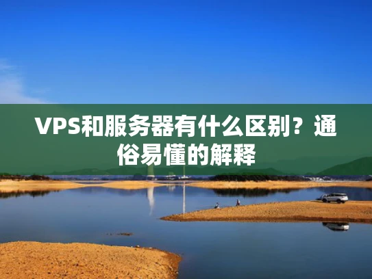 VPS和服务器有什么区别？通俗易懂的解释