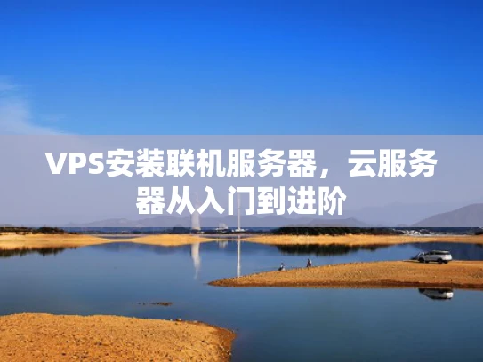 VPS安装联机服务器，云服务器从入门到进阶