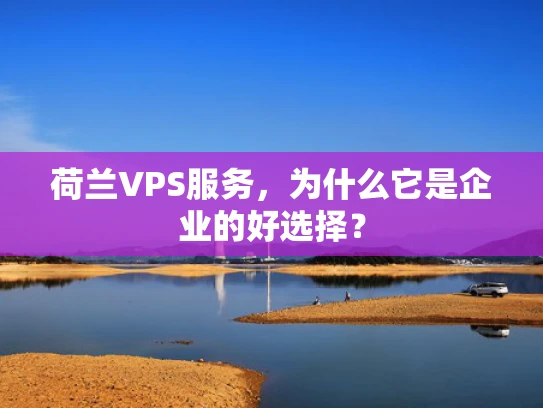 荷兰VPS服务，为什么它是企业的好选择？