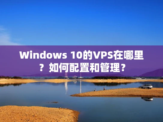 Windows 10的VPS在哪里？如何配置和管理？