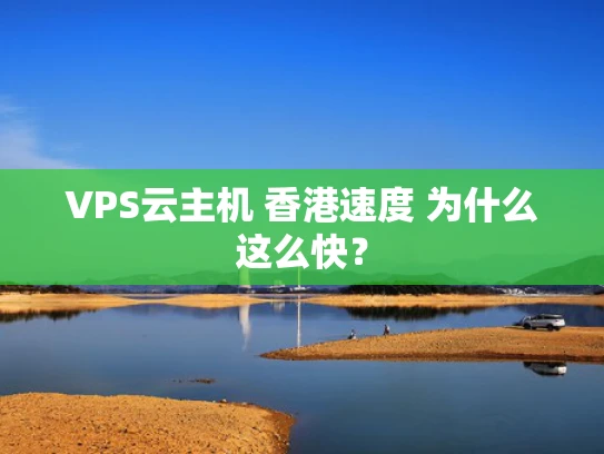 VPS云主机 香港速度 为什么这么快？