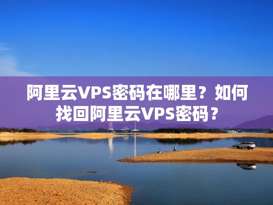阿里云VPS密码在哪里？如何找回阿里云VPS密码？