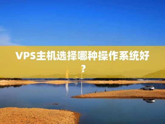 VPS主机选择哪种操作系统好？